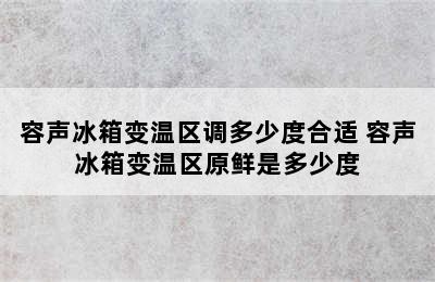 容声冰箱变温区调多少度合适 容声冰箱变温区原鲜是多少度